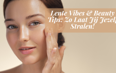 Lente Vibes & Beauty Tips: Zo Laat Jij Jezelf Stralen!